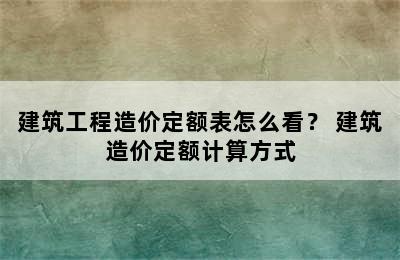 建筑工程造价定额表怎么看？ 建筑造价定额计算方式